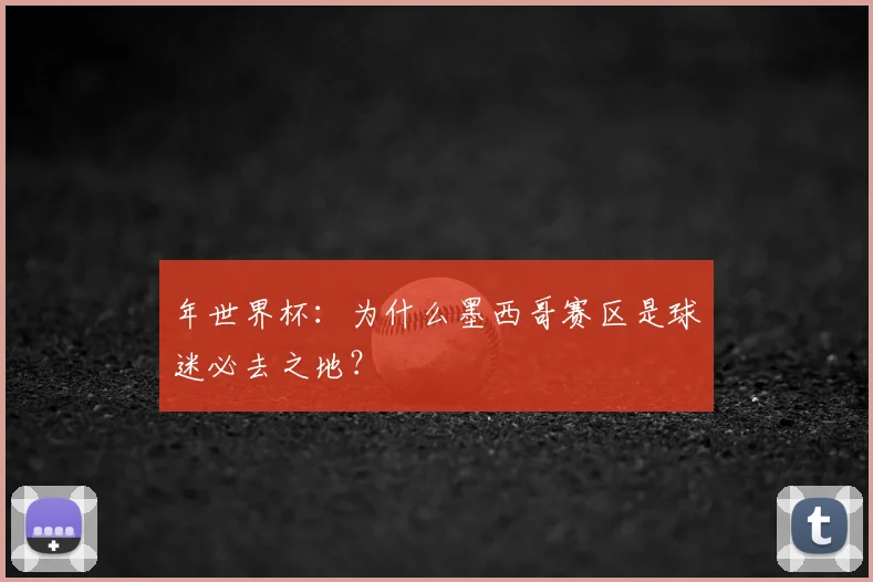 年世界杯：为什么墨西哥赛区是球迷必去之地？