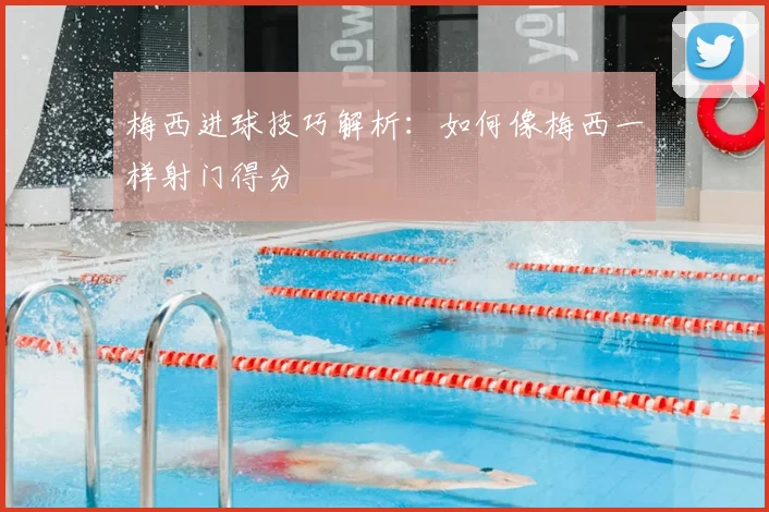 梅西进球技巧解析：如何像梅西一样射门得分
