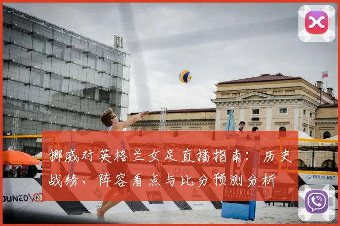 挪威对英格兰女足直播指南：历史战绩、阵容看点与比分预测分析