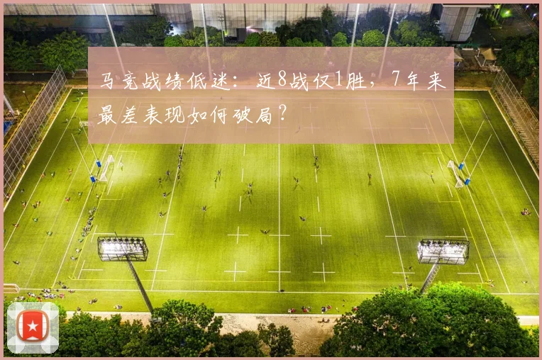 马竞战绩低迷：近8战仅1胜，7年来最差表现如何破局？