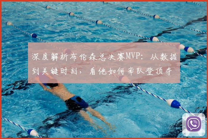 深度解析布伦森总决赛MVP:从数据到关键时刻,看他如何率队登顶夺冠