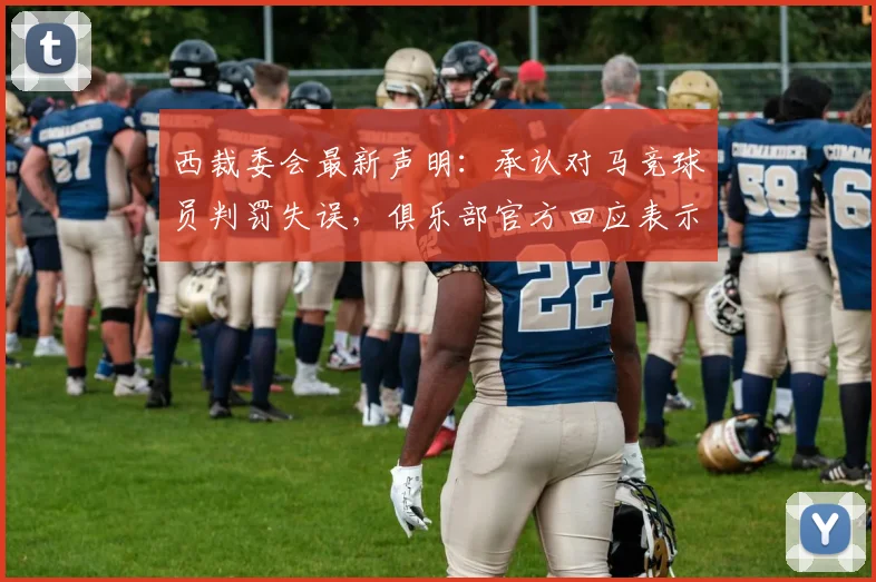 西裁委会最新声明:承认对马竞球员判罚失误,俱乐部官方回应表示感谢