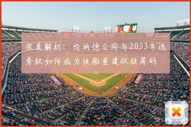 深度解析：伦纳德合同与2033年选秀权如何成为快船重建双核筹码